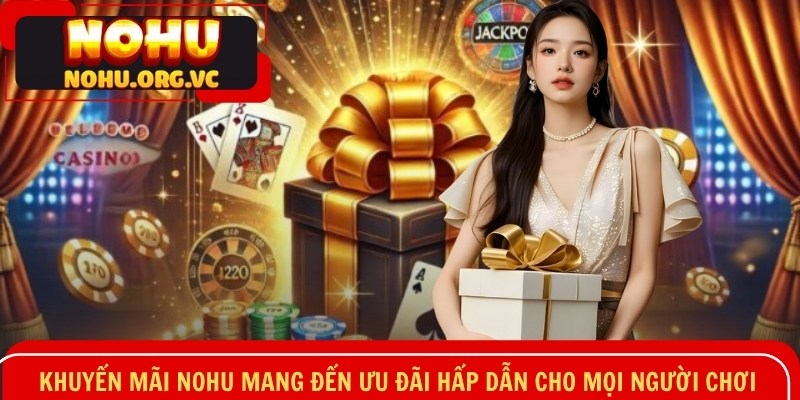 Khuyến mãi NOHU mang đến ưu đãi hấp dẫn cho mọi người chơi