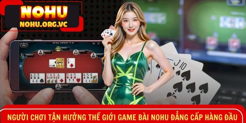 Người chơi tận hưởng thế giới game bài NOHU đẳng cấp hàng đầu